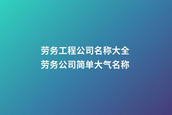 劳务工程公司名称大全 劳务公司简单大气名称-第1张-公司起名-玄机派